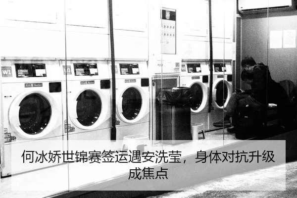 何冰娇世锦赛签运遇安洗莹，身体对抗升级成焦点