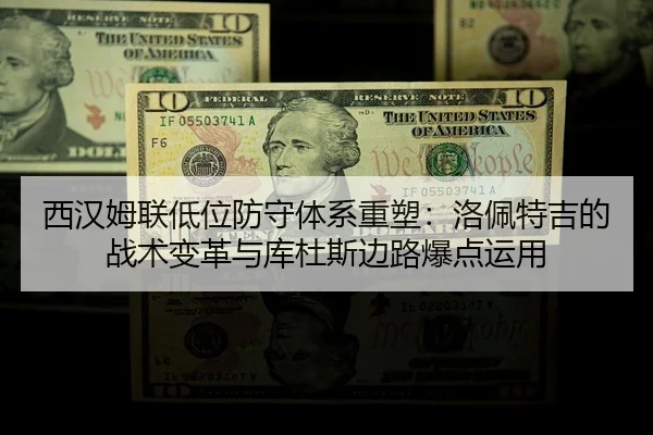 西汉姆联低位防守体系重塑：洛佩特吉的战术变革与库杜斯边路爆点运用