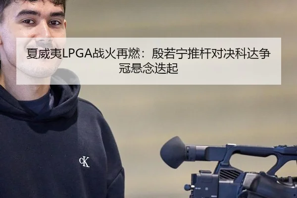 夏威夷LPGA战火再燃：殷若宁推杆对决科达争冠悬念迭起