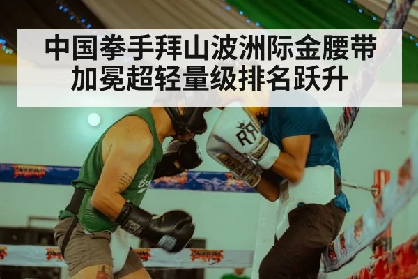 中国拳手拜山波洲际金腰带加冕超轻量级排名跃升